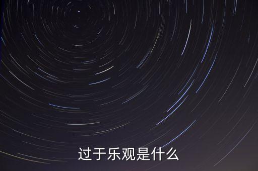 什么叫過分樂觀，請問 過度樂觀叫什么