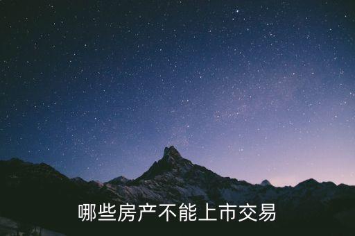 不滿足什么條件不能上市，哪些房產(chǎn)不能上市交易