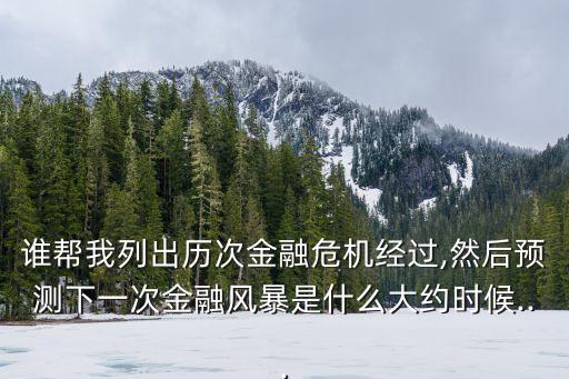 誰幫我列出歷次金融危機(jī)經(jīng)過,然后預(yù)測(cè)下一次金融風(fēng)暴是什么大約時(shí)候...