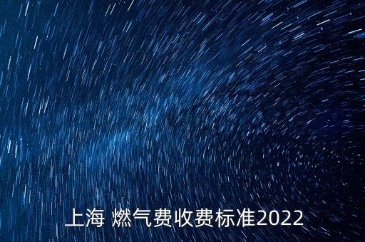  上海 燃?xì)赓M收費標(biāo)準(zhǔn)2022