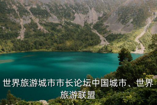 世界旅游城市市長論壇中國城市、世界旅游聯(lián)盟