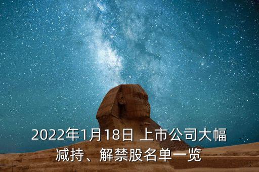 2022年1月18日 上市公司大幅減持、解禁股名單一覽