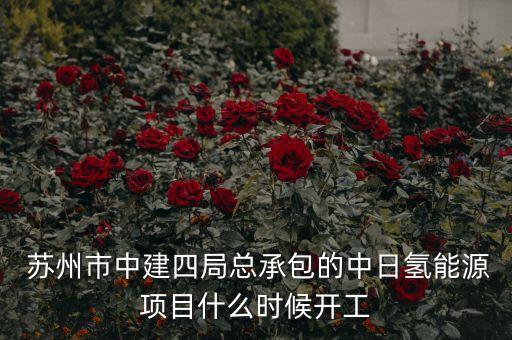  蘇州市中建四局總承包的中日氫能源項(xiàng)目什么時候開工