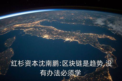  紅杉資本沈南鵬:區(qū)塊鏈?zhǔn)勤厔?shì),沒(méi)有辦法必須學(xué)