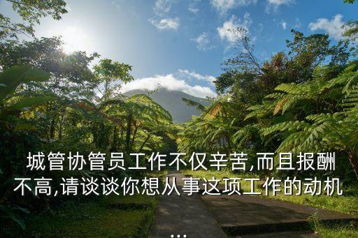  城管協(xié)管員工作不僅辛苦,而且報酬不高,請談談你想從事這項工作的動機...