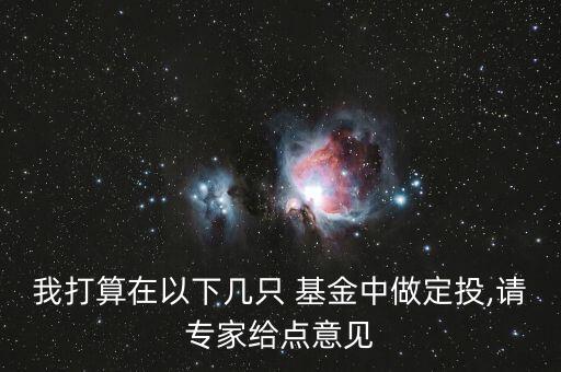 我打算在以下幾只 基金中做定投,請(qǐng)專(zhuān)家給點(diǎn)意見(jiàn)