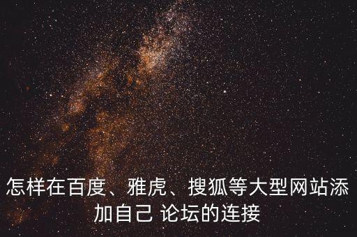 怎樣在百度、雅虎、搜狐等大型網(wǎng)站添加自己 論壇的連接
