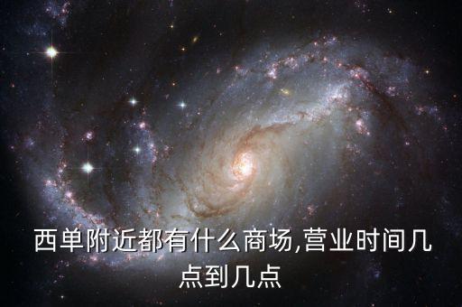  西單附近都有什么商場(chǎng),營(yíng)業(yè)時(shí)間幾點(diǎn)到幾點(diǎn)
