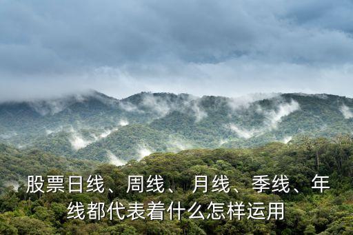  股票日線、周線、 月線、季線、年線都代表著什么怎樣運(yùn)用