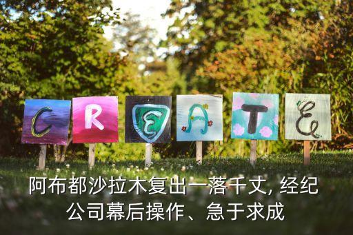 阿布都沙拉木復(fù)出一落千丈, 經(jīng)紀(jì) 公司幕后操作、急于求成