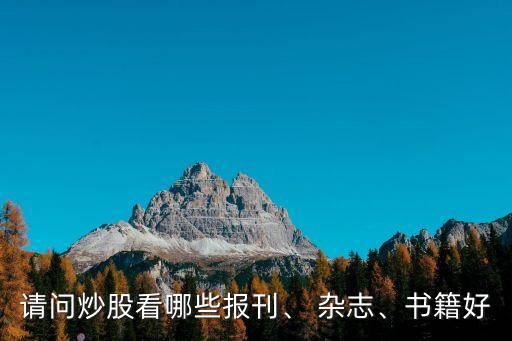 請(qǐng)問炒股看哪些報(bào)刊、 雜志、書籍好