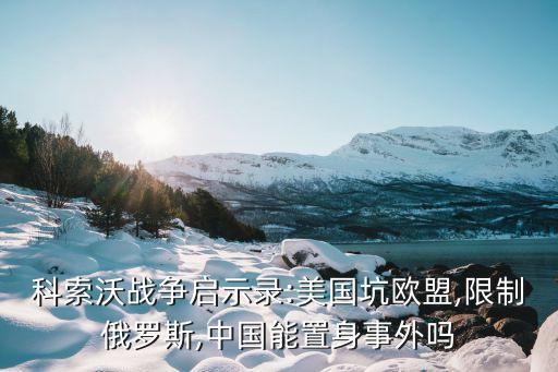 科索沃戰(zhàn)爭(zhēng)啟示錄:美國坑歐盟,限制俄羅斯,中國能置身事外嗎