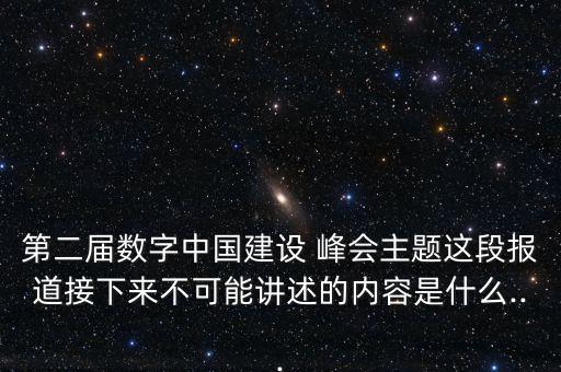 第二屆數(shù)字中國建設(shè) 峰會(huì)主題這段報(bào)道接下來不可能講述的內(nèi)容是什么...