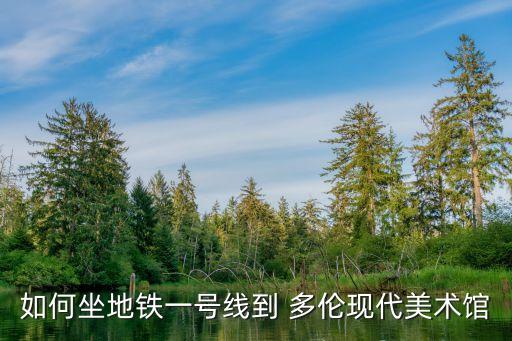 如何坐地鐵一號(hào)線(xiàn)到 多倫現(xiàn)代美術(shù)館