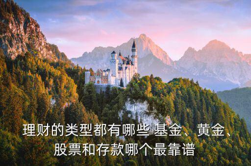  理財?shù)念愋投加心男?基金、黃金、股票和存款哪個最靠譜