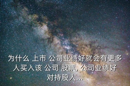 為什么 上市 公司業(yè)績好就會(huì)有更多人買入該 公司 股票, 公司業(yè)績好對(duì)持股人...