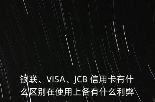 銀聯(lián)、VISA、JCB 信用卡有什么區(qū)別在使用上各有什么利弊