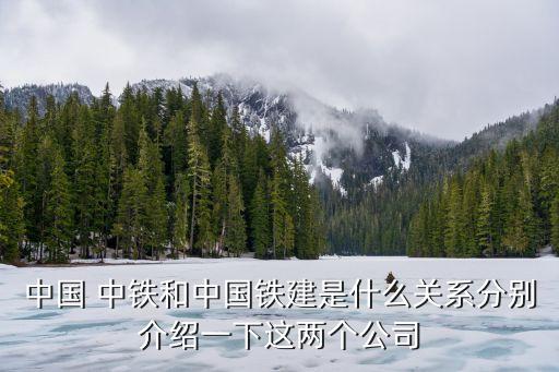 中國 中鐵和中國鐵建是什么關系分別介紹一下這兩個公司