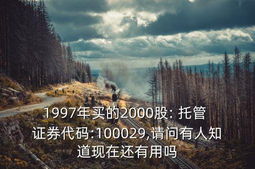1997年買的2000股: 托管 證券代碼:100029,請(qǐng)問有人知道現(xiàn)在還有用嗎