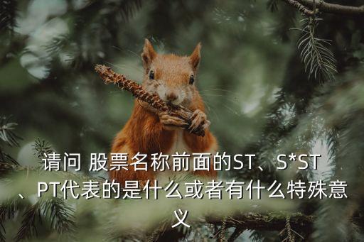 請問 股票名稱前面的ST、S*ST、PT代表的是什么或者有什么特殊意義