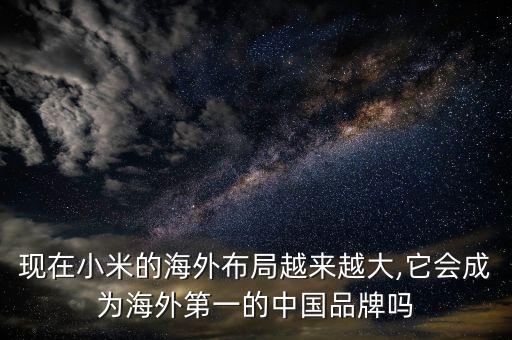 現(xiàn)在小米的海外布局越來越大,它會成為海外第一的中國品牌嗎