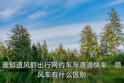 誰(shuí)知道風(fēng)韻出行網(wǎng)約車與滴滴快車、順風(fēng)車有什么區(qū)別
