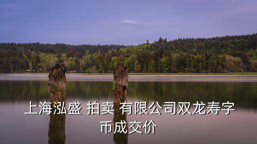  上海泓盛 拍賣(mài) 有限公司雙龍壽字幣成交價(jià)