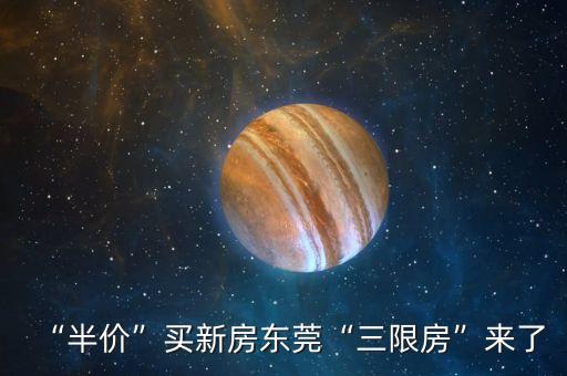 “半價(jià)”買(mǎi)新房東莞“三限房”來(lái)了