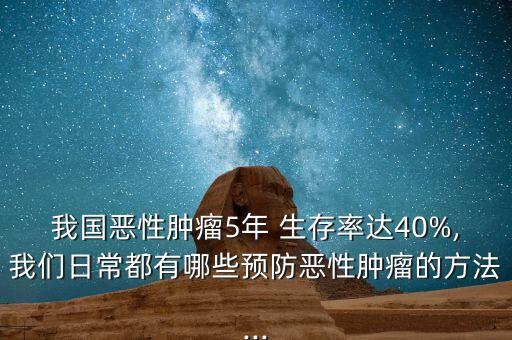 我國惡性腫瘤5年 生存率達40%,我們日常都有哪些預防惡性腫瘤的方法...