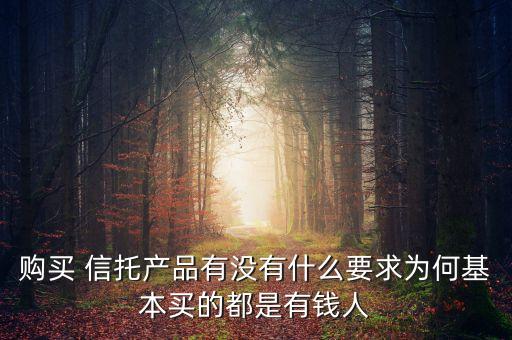 購(gòu)買 信托產(chǎn)品有沒(méi)有什么要求為何基本買的都是有錢人