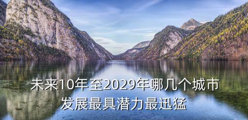  未來10年至2029年哪幾個(gè)城市發(fā)展最具潛力最迅猛