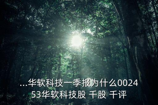 ...華軟科技一季報(bào)為什么002453華軟科技股 千股 千評