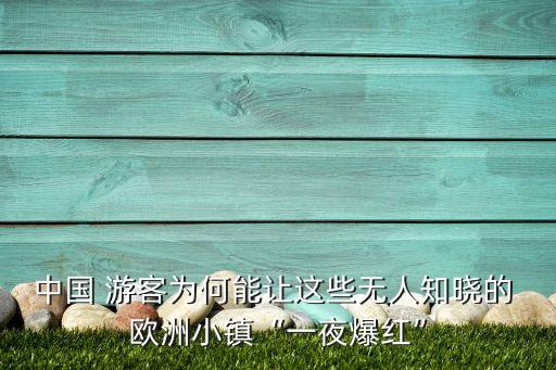中國(guó) 游客為何能讓這些無人知曉的 歐洲小鎮(zhèn)“一夜爆紅”