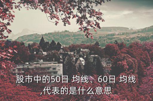 股市中的50日 均線、60日 均線,代表的是什么意思