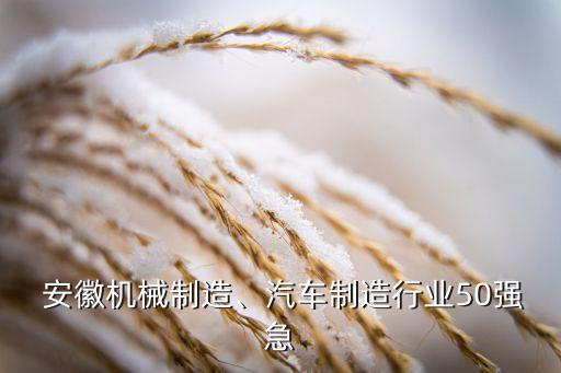  安徽機(jī)械制造、汽車制造行業(yè)50強(qiáng)急
