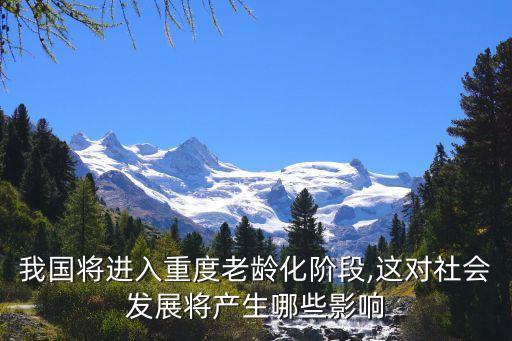 我國將進(jìn)入重度老齡化階段,這對社會(huì)發(fā)展將產(chǎn)生哪些影響