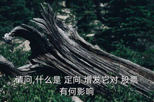 請(qǐng)問(wèn),什么是 定向 增發(fā)它對(duì) 股票有何影響