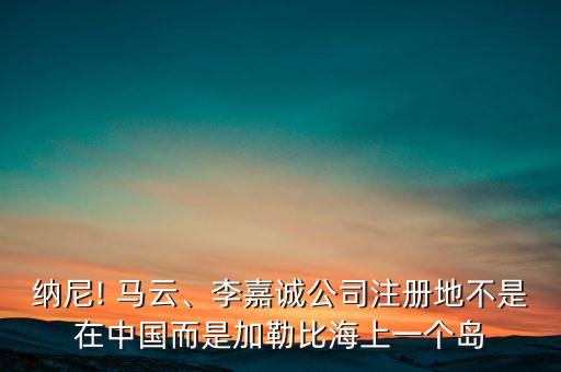 納尼! 馬云、李嘉誠公司注冊(cè)地不是在中國(guó)而是加勒比海上一個(gè)島