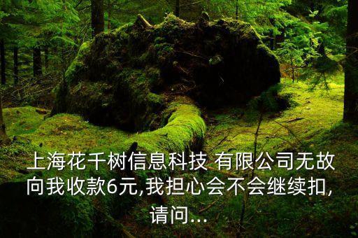  上?；ㄇ?shù)信息科技 有限公司無(wú)故向我收款6元,我擔(dān)心會(huì)不會(huì)繼續(xù)扣,請(qǐng)問(wèn)...