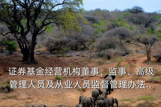  證券基金經營機構董事、監(jiān)事、高級管理人員及從業(yè)人員監(jiān)督管理辦法...