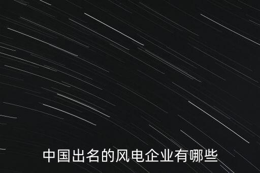 中國(guó)出名的風(fēng)電企業(yè)有哪些