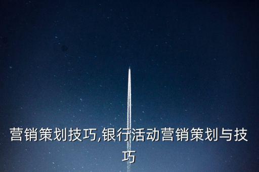 營(yíng)銷(xiāo)策劃技巧,銀行活動(dòng)營(yíng)銷(xiāo)策劃與技巧