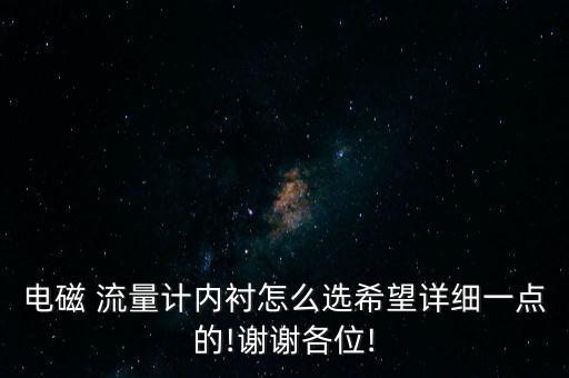 電磁 流量計內(nèi)襯怎么選希望詳細一點的!謝謝各位!