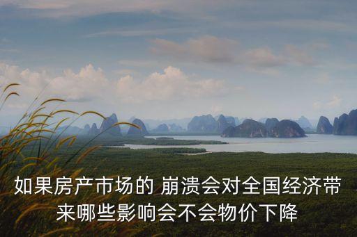 如果房產(chǎn)市場的 崩潰會對全國經(jīng)濟帶來哪些影響會不會物價下降