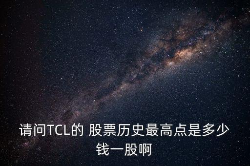 請(qǐng)問(wèn)TCL的 股票歷史最高點(diǎn)是多少錢(qián)一股啊