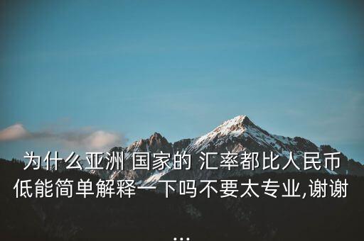 為什么亞洲 國家的 匯率都比人民幣低能簡(jiǎn)單解釋一下嗎不要太專業(yè),謝謝...