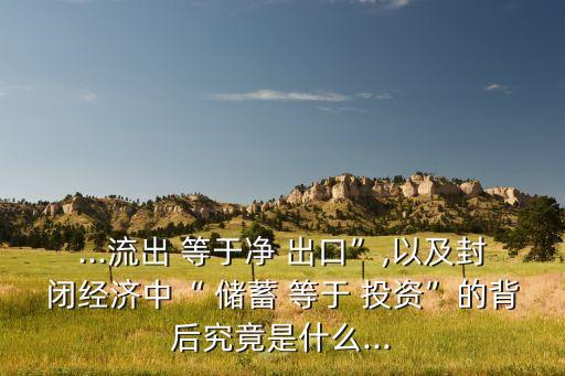 儲(chǔ)蓄減投資等于凈出口,國內(nèi)投資大于國內(nèi)儲(chǔ)蓄則凈出口