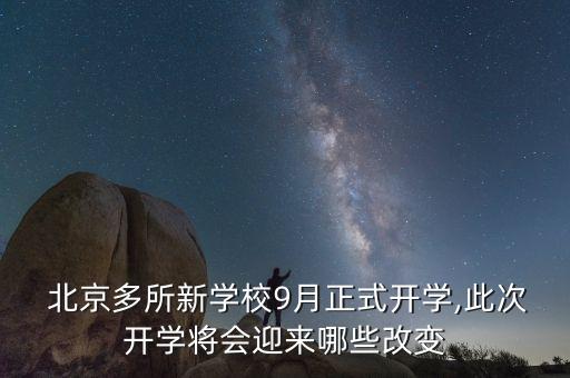  北京多所新學(xué)校9月正式開學(xué),此次開學(xué)將會迎來哪些改變