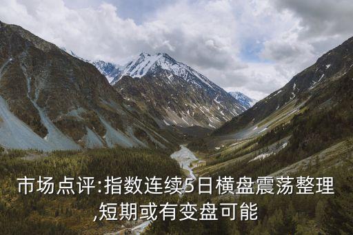 市場點評:指數連續(xù)5日橫盤震蕩整理,短期或有變盤可能