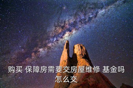 購(gòu)買(mǎi) 保障房需要交房屋維修 基金嗎怎么交